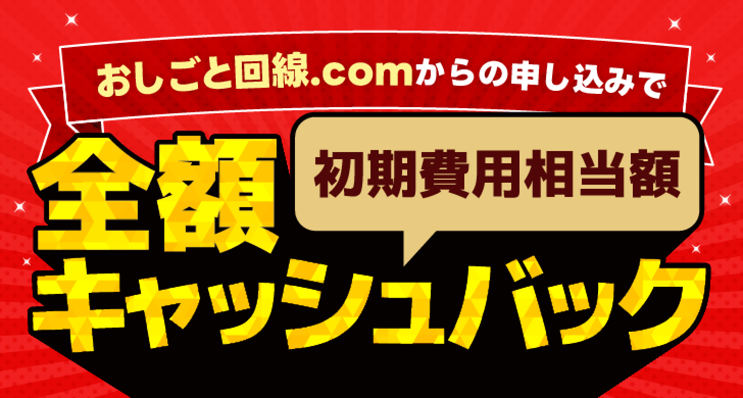 おしごと回線.comからのお申込みで
                                              初期費用相当額全額キャッシュバック
                       